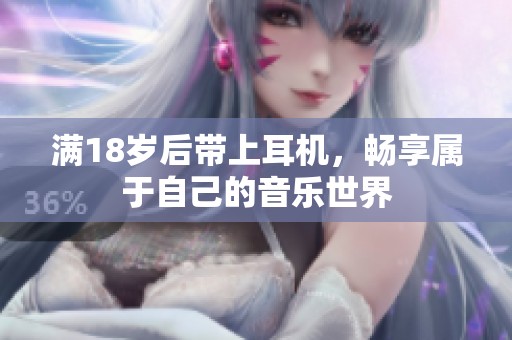满18岁后带上耳机，畅享属于自己的音乐世界