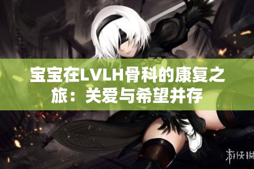 宝宝在LVLH骨科的康复之旅：关爱与希望并存