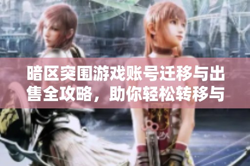 暗区突围游戏账号迁移与出售全攻略，助你轻松转移与交易