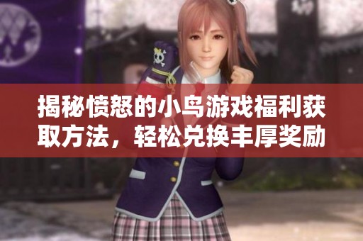 揭秘愤怒的小鸟游戏福利获取方法，轻松兑换丰厚奖励