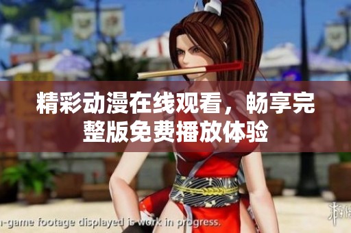 精彩动漫在线观看，畅享完整版免费播放体验