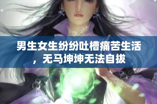 男生女生纷纷吐槽痛苦生活，无马坤坤无法自拔