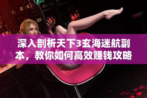 深入剖析天下3玄海迷航副本，教你如何高效赚钱攻略技巧