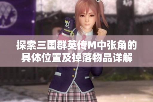 探索三国群英传M中张角的具体位置及掉落物品详解