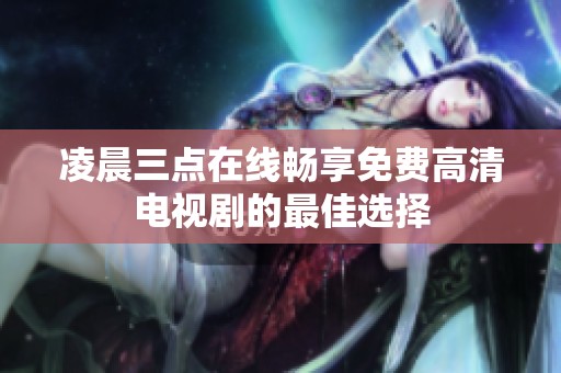 凌晨三点在线畅享免费高清电视剧的最佳选择