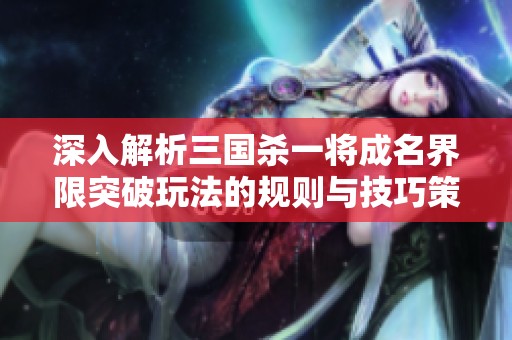 深入解析三国杀一将成名界限突破玩法的规则与技巧策略