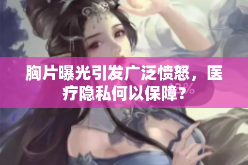 胸片曝光引发广泛愤怒，医疗隐私何以保障？