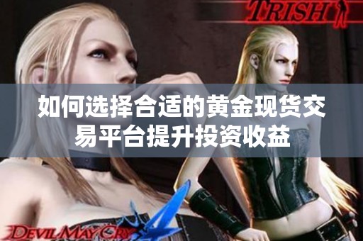 如何选择合适的黄金现货交易平台提升投资收益