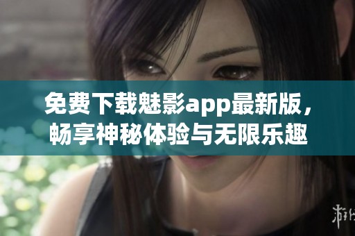 免费下载魅影app最新版，畅享神秘体验与无限乐趣