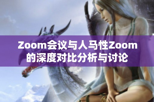 Zoom会议与人马性Zoom的深度对比分析与讨论