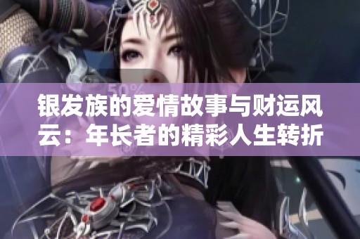 银发族的爱情故事与财运风云：年长者的精彩人生转折