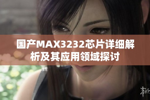 国产MAX3232芯片详细解析及其应用领域探讨