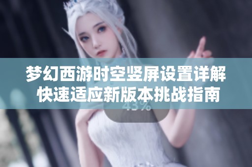 梦幻西游时空竖屏设置详解 快速适应新版本挑战指南