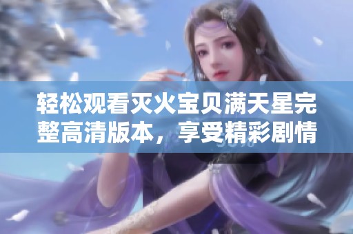 轻松观看灭火宝贝满天星完整高清版本，享受精彩剧情体验