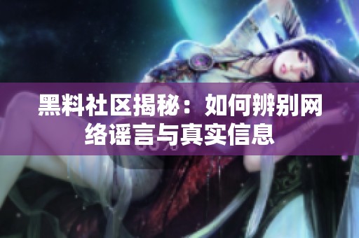 黑料社区揭秘：如何辨别网络谣言与真实信息