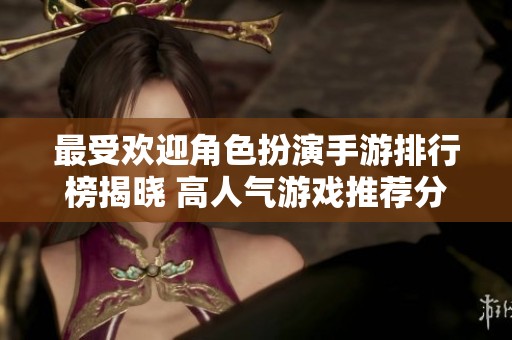 最受欢迎角色扮演手游排行榜揭晓 高人气游戏推荐分享