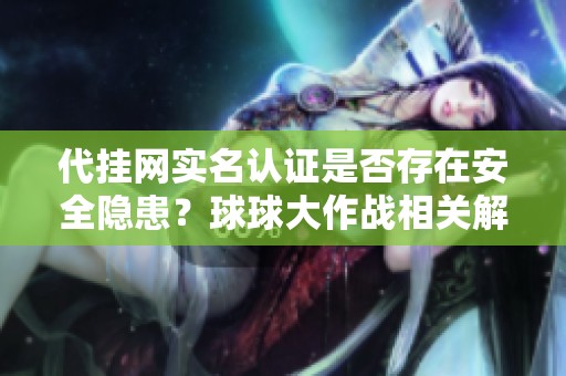 代挂网实名认证是否存在安全隐患？球球大作战相关解析