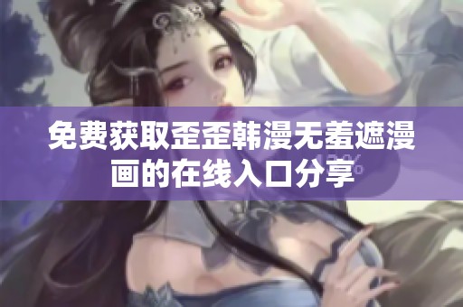 免费获取歪歪韩漫无羞遮漫画的在线入口分享