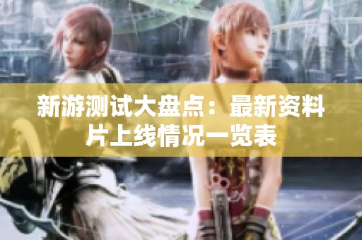 新游测试大盘点：最新资料片上线情况一览表