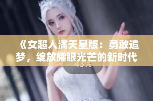 《女超人满天星版：勇敢追梦，绽放耀眼光芒的新时代女性》