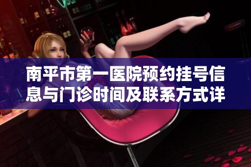 南平市第一医院预约挂号信息与门诊时间及联系方式详解