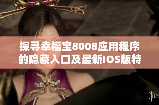 探寻幸福宝8008应用程序的隐藏入口及最新IOS版特色分析