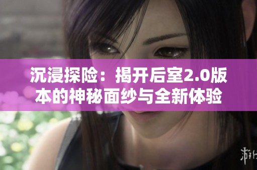 沉浸探险：揭开后室2.0版本的神秘面纱与全新体验