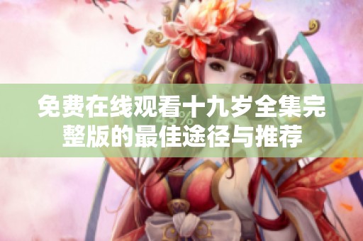 免费在线观看十九岁全集完整版的最佳途径与推荐