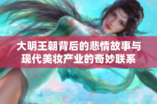 大明王朝背后的悲情故事与现代美妆产业的奇妙联系