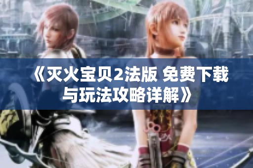 《灭火宝贝2法版 免费下载与玩法攻略详解》