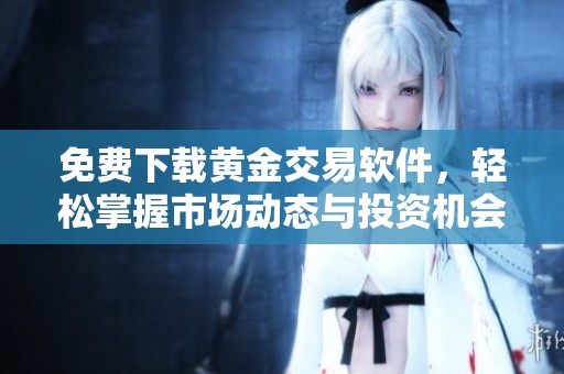 免费下载黄金交易软件，轻松掌握市场动态与投资机会