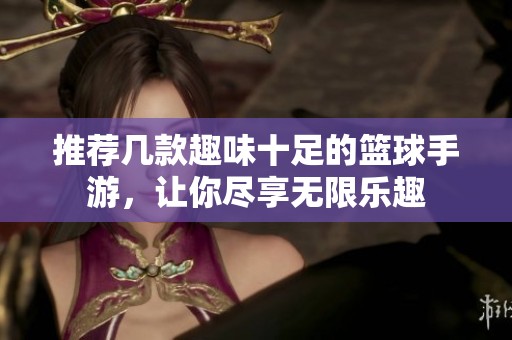 推荐几款趣味十足的篮球手游，让你尽享无限乐趣