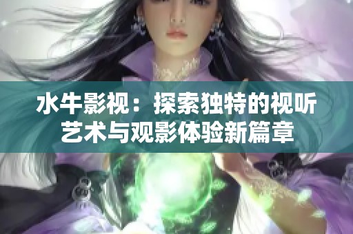 水牛影视：探索独特的视听艺术与观影体验新篇章