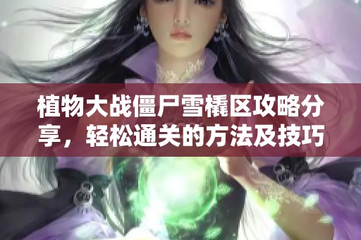 植物大战僵尸雪橇区攻略分享，轻松通关的方法及技巧解析