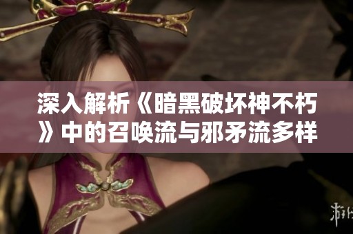 深入解析《暗黑破坏神不朽》中的召唤流与邪矛流多样玩法与策略