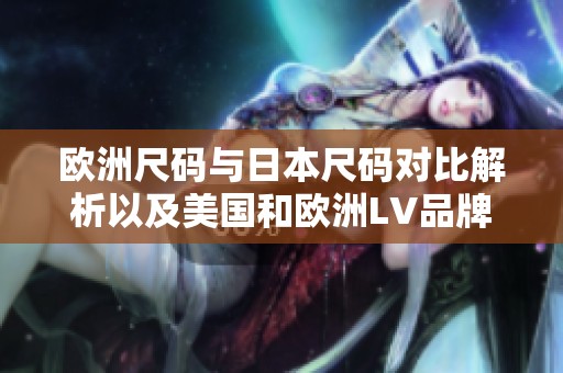 欧洲尺码与日本尺码对比解析以及美国和欧洲LV品牌的尺码指南