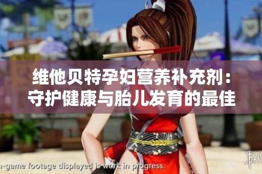 维他贝特孕妇营养补充剂：守护健康与胎儿发育的最佳选择