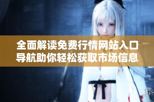 全面解读免费行情网站入口导航助你轻松获取市场信息