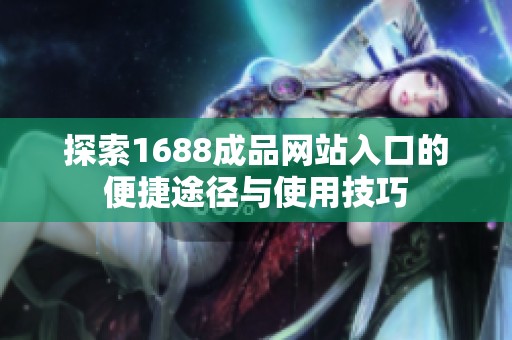 探索1688成品网站入口的便捷途径与使用技巧