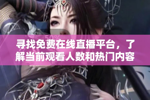 寻找免费在线直播平台，了解当前观看人数和热门内容