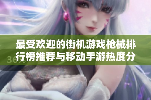 最受欢迎的街机游戏枪械排行榜推荐与移动手游热度分析