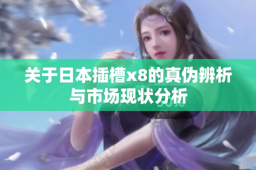 关于日本插槽x8的真伪辨析与市场现状分析