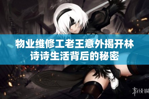 物业维修工老王意外揭开林诗诗生活背后的秘密