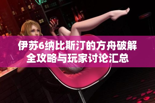 伊苏6纳比斯汀的方舟破解全攻略与玩家讨论汇总