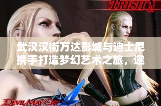 武汉汉街万达影城与迪士尼携手打造梦幻艺术之旅，邀您共赴奇幻体验
