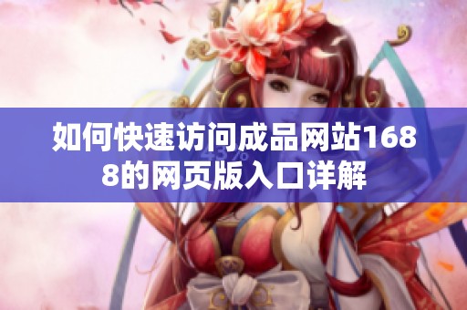 如何快速访问成品网站1688的网页版入口详解