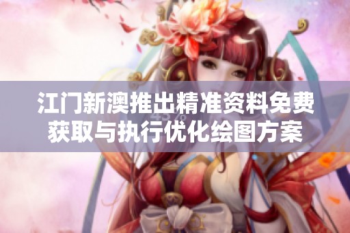 江门新澳推出精准资料免费获取与执行优化绘图方案