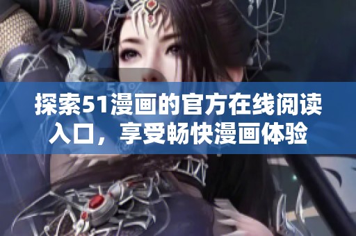 探索51漫画的官方在线阅读入口，享受畅快漫画体验