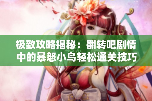 极致攻略揭秘：翻转吧剧情中的暴怒小鸟轻松通关技巧大盘点