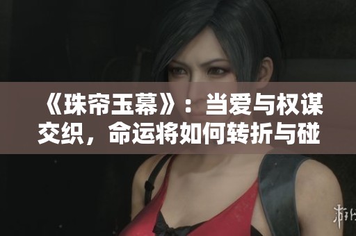 《珠帘玉幕》：当爱与权谋交织，命运将如何转折与碰撞